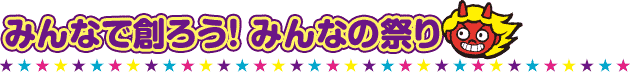 みんなで創ろう! みんなの祭り