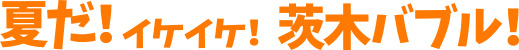 夏だ!イケイケ!茨木バブル!