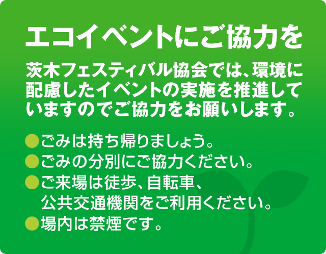 エコイベントにご協力を 茨木フェスティバル協会では、環境に配慮したイベントの実施を推進していますのでご協力をお願いします。